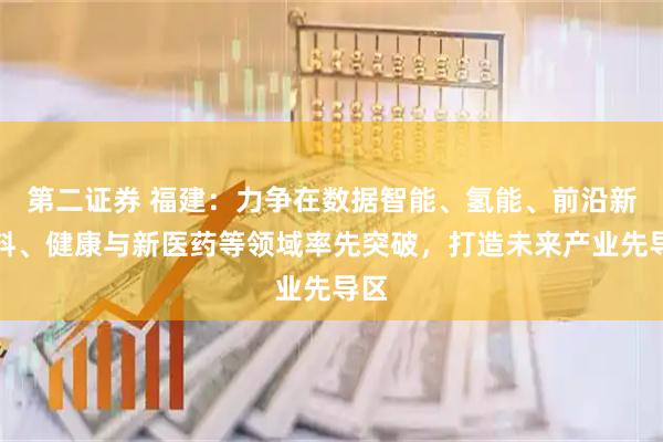 第二证券 福建：力争在数据智能、氢能、前沿新材料、健康与新医药等领域率先突破，打造未来产业先导区