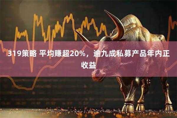 319策略 平均赚超20%，逾九成私募产品年内正收益
