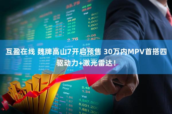 互盈在线 魏牌高山7开启预售 30万内MPV首搭四驱动力+激光雷达！