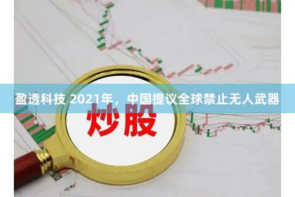 盈透科技 2021年，中国提议全球禁止无人武器