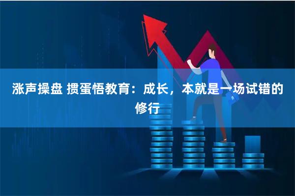 涨声操盘 掼蛋悟教育：成长，本就是一场试错的修行