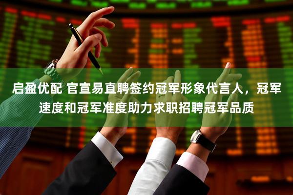 启盈优配 官宣易直聘签约冠军形象代言人，冠军速度和冠军准度助力求职招聘冠军品质
