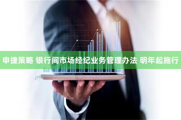 申捷策略 银行间市场经纪业务管理办法 明年起施行