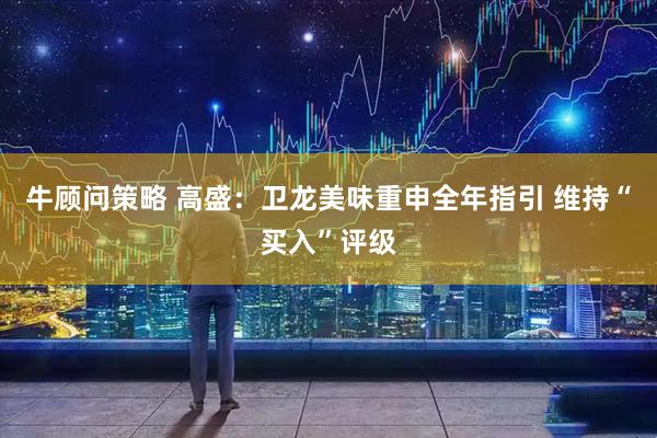牛顾问策略 高盛：卫龙美味重申全年指引 维持“买入”评级