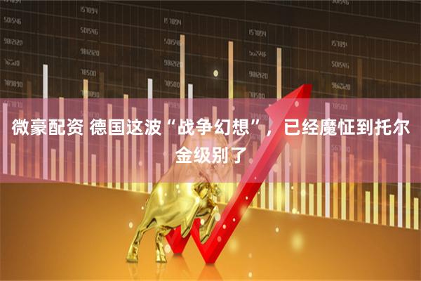 微豪配资 德国这波“战争幻想”，已经魔怔到托尔金级别了