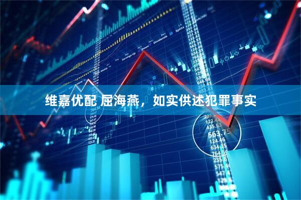 维嘉优配 屈海燕，如实供述犯罪事实