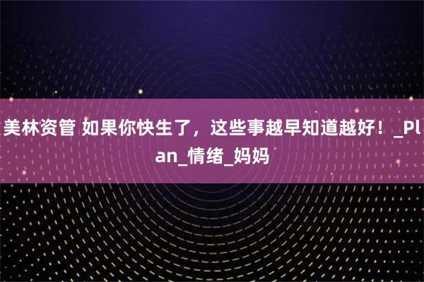 美林资管 如果你快生了，这些事越早知道越好！_Plan_情绪_妈妈