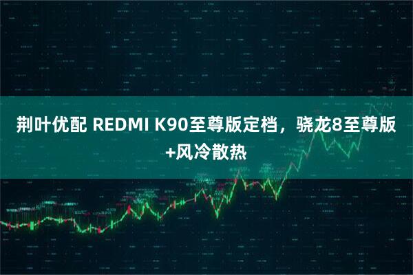 荆叶优配 REDMI K90至尊版定档，骁龙8至尊版+风冷散热